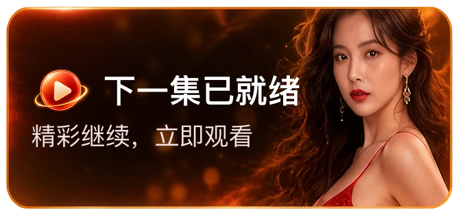 下一集已就绪，精彩继续，立即观看